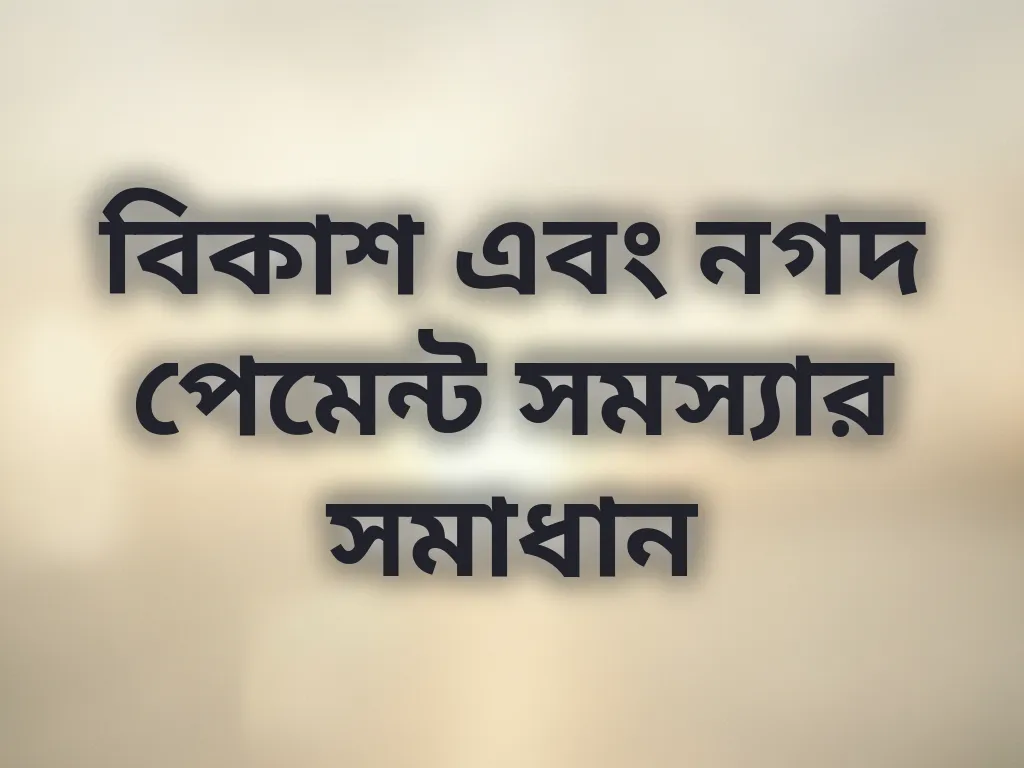 বিকাশ এবং নগদ পেমেন্ট সমস্যার সমাধান