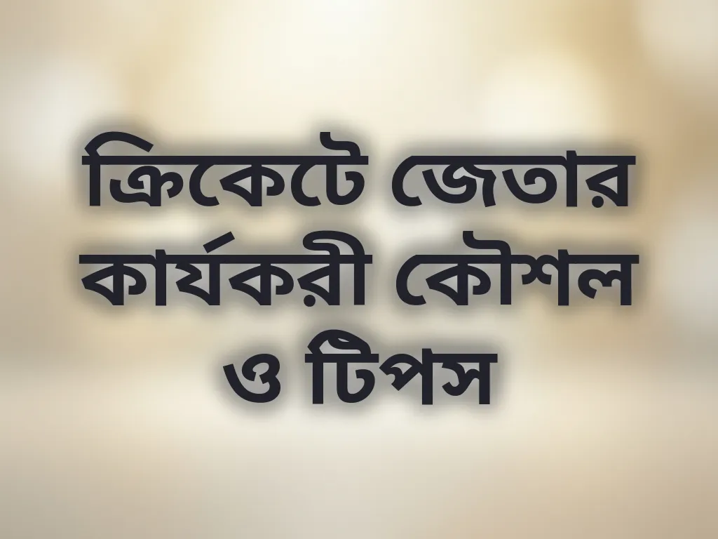 ক্রিকেটে জেতার কার্যকরী কৌশল ও টিপস