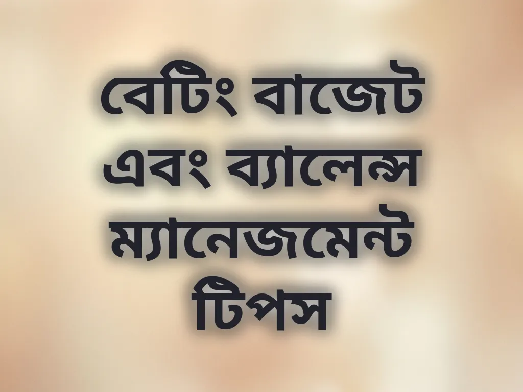 বেটিং বাজেট এবং ব্যালেন্স ম্যানেজমেন্ট টিপস