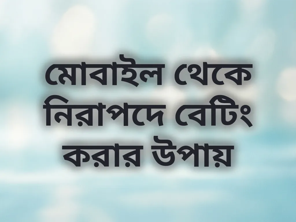 মোবাইল থেকে নিরাপদে বেটিং করার উপায়
